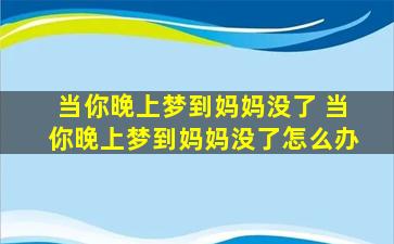 当你晚上梦到妈妈没了 当你晚上梦到妈妈没了怎么办